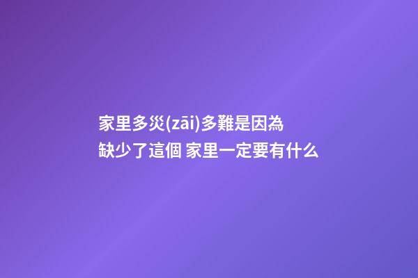 家里多災(zāi)多難是因為缺少了這個 家里一定要有什么